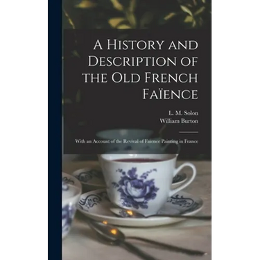 A History and Description of the Old French Faïence: With an Account of the Revival of Faïence Painting in France