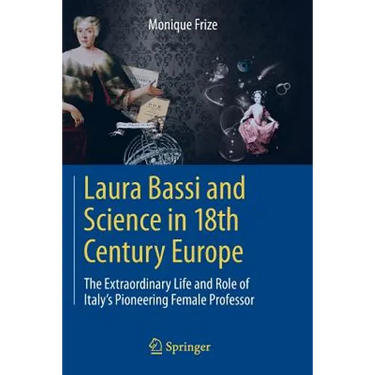 Laura Bassi and Science in 18th Century Europe: The Extraordinary Life and Role of Italy's Pioneering Female Professor