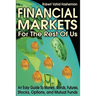 Financial Markets for the Rest of Us: An Easy Guide to Money, Bonds, Futures, Stocks, Options, and Mutual Funds