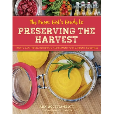 The Farm Girl's Guide to Preserving the Harvest: How to Can, Freeze, Dehydrate, and Ferment Your Garden's Goodness