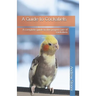A Guide to Cockatiels: A complete guide to the proper care of cockatiels