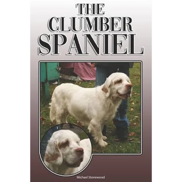 The Clumber Spaniel: A Complete and Comprehensive Owners Guide To: Buying, Owning, Health, Grooming, Training, Obedience, Understanding and