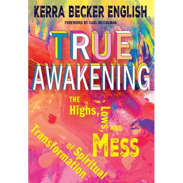True Awakening: The Highs, the Lows, and the Mess of Spiritual Transformation