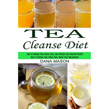 Tea Cleanse Diet: How to Choose Your Detox Teas, Lose Weight and Improve Health (How to Choose Your Detox Teas, Boost Your Metabolism)