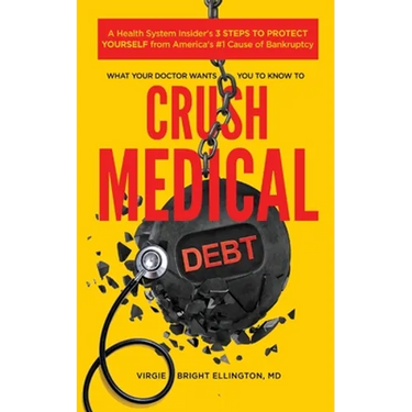 What Your Doctor Wants You to Know to Crush Medical Debt: A Health System Insider's 3 Steps to Protect Yourself from America's #1 Cause of Bankruptcy