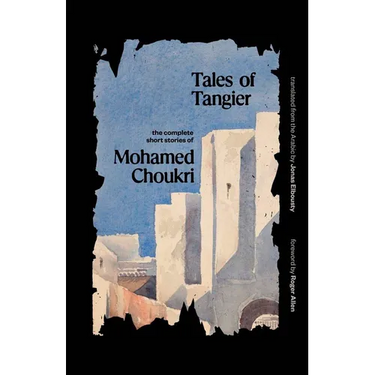 Tales of Tangier: The Complete Short Stories of Mohamed Choukri