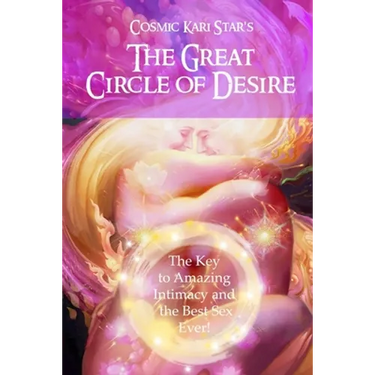 Cosmic Kari Star's The Great Circle of Desire: The Key to Amazing Intimacy and the Best Sex Ever!