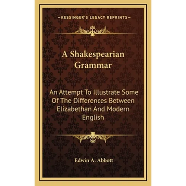 A Shakespearian Grammar: An Attempt To Illustrate Some Of The Differences Between Elizabethan And Modern English