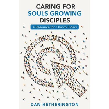 Caring for Souls Growing Disciples: A Resource for Church Elders