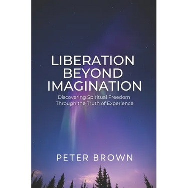 Liberation Beyond Imagination: Discovering Spiritual Freedom Through the Truth of Experience