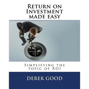 Return on Investment Made Easy: Simplifying the Topic of Roi