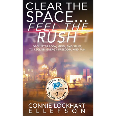 Clear the Space... Feel the Rush: Declutter Body, Mind, and Stuff To Reclaim Energy, Freedom, and Fun