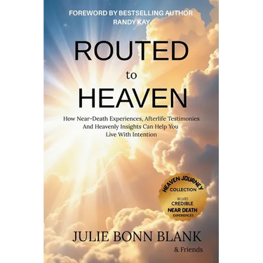 Routed to Heaven: How Near-Death Experiences, Afterlife Testimonies And Heavenly Insights Can Help You Live With Intention