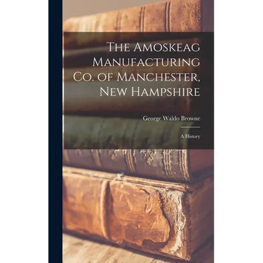 The Amoskeag Manufacturing Co. of Manchester, New Hampshire: A History