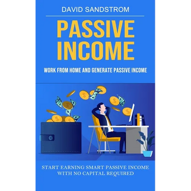 Passive Income: Work From Home and Generate Passive Income (Start Earning Smart Passive Income With No Capital Required)