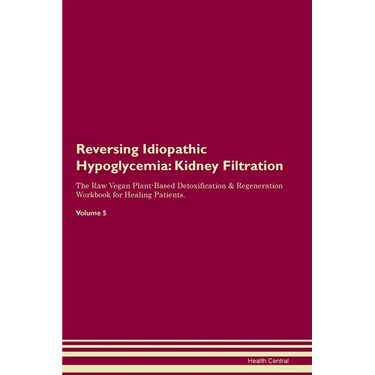 Reversing Idiopathic Hypoglycemia: Kidney Filtration The Raw Vegan Plant-Based Detoxification & Regeneration Workbook for Healing Patients. Volume 5