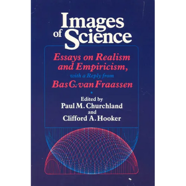 Images of Science: Essays on Realism and Empiricism, with a Reply from Bas C. Van Fraassen