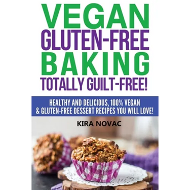 Vegan Gluten-Free Baking: Totally Guilt-Free!: Healthy and Delicious, 100% Vegan and Gluten-Free Dessert Recipes You Will Love