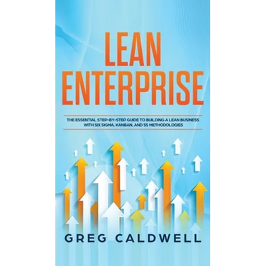 Lean Enterprise: The Essential Step-by-Step Guide to Building a Lean Business with Six Sigma, Kanban, and 5S Methodologies (Lean Guides with Scrum, Sp