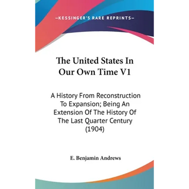 The United States In Our Own Time V1: A History From Reconstruction To Expansion; Being An Extension Of The History Of The Last Quarter Century (1904)