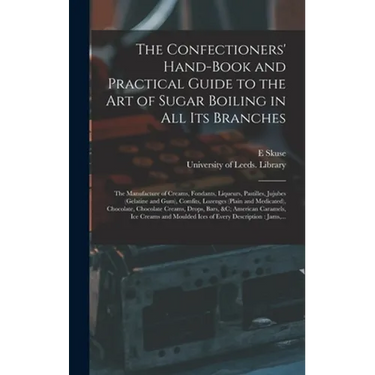 The Confectioners' Hand-book and Practical Guide to the Art of Sugar Boiling in All Its Branches: the Manufacture of Creams, Fondants, Liqueurs, Pasti