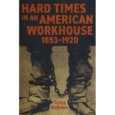 Hard Times in an American Workhouse, 1853-1920