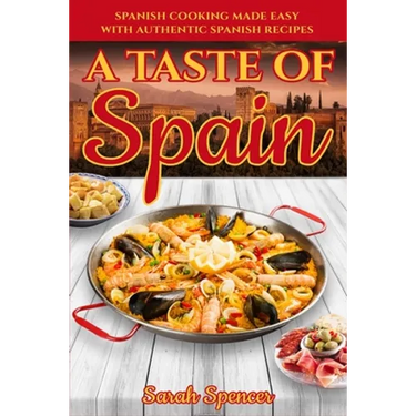 A Taste of Spain: Traditional Spanish Cooking Made Easy with Authentic Spanish Recipes
