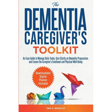 The Dementia Caregiver's Toolkit: An Easy Guide to Manage Daily Tasks, Gain Clarity on Dementia Progression, and Ensure the Caregiver's Emotional and