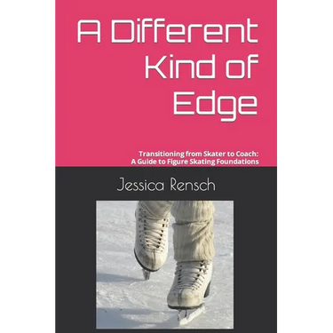 A Different Kind of Edge: Transitioning from Skater to Coach: A Guide to Figure Skating Foundations