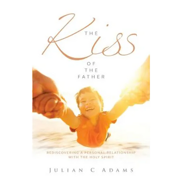 Kiss of the Father: Rediscovering a Personal Relationship with the Holy Spirit