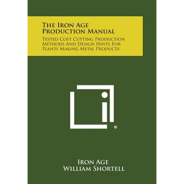 The Iron Age Production Manual: Tested Cost Cutting Production Methods and Design Hints for Plants Making Metal Products