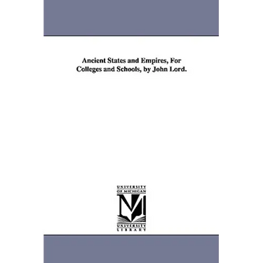 Ancient States and Empires, For Colleges and Schools, by John Lord.