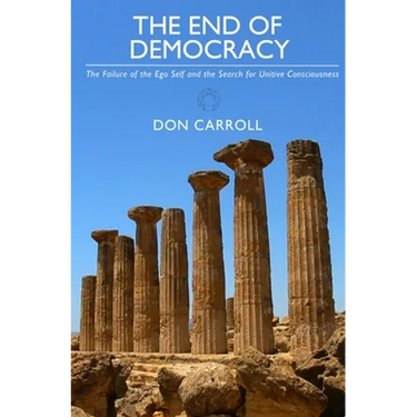 The End of Democracy: The Failure of the Ego Self and the Search for Unitive Consciousness