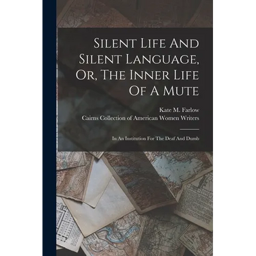 Silent Life And Silent Language, Or, The Inner Life Of A Mute: In An Institution For The Deaf And Dumb