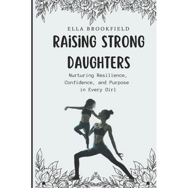 Raising strong daughters: Nurturing Resilience, Confidence, and Purpose in Every Girl