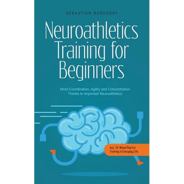 Neuroathletics Training for Beginners More Coordination, Agility and Concentration Thanks to Improved Neuroathletics - Incl. 10-Week Plan For Training