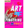 The Art Of Fingering Like A Pro: A Guide To Please A Woman Sexually With Your Fingers; How To Give Great Oral Sex; Techniques To Stimulate Her Clitori