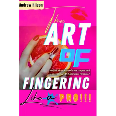 The Art Of Fingering Like A Pro: A Guide To Please A Woman Sexually With Your Fingers; How To Give Great Oral Sex; Techniques To Stimulate Her Clitori