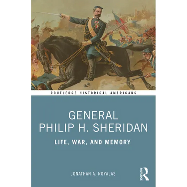 General Philip H. Sheridan: Life, War, and Memory