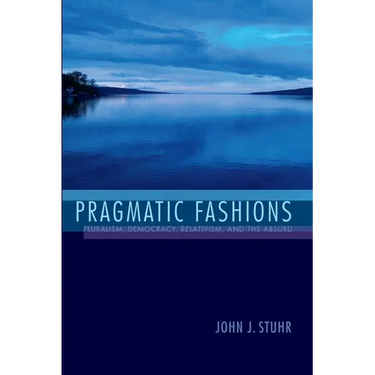 Pragmatic Fashions: Pluralism, Democracy, Relativism, and the Absurd