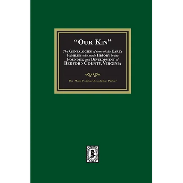 Our Kin - The Genealogies of some of the Early Families who made History in the founding and Development of Bedford County, Virginia
