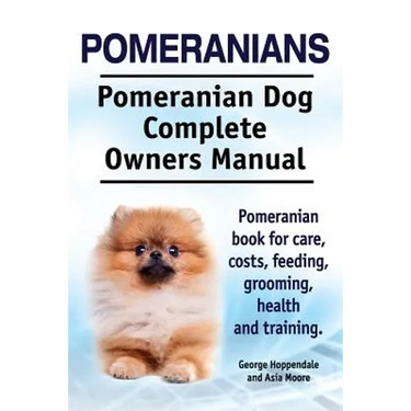 Pomeranians. Pomeranian Dog Complete Owners Manual. Pomeranian book for care, costs, feeding, grooming, health and training.