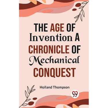 The Age of Invention A CHRONICLE OF MECHANICAL CONQUEST
