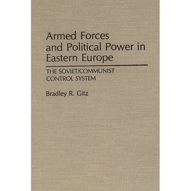 Armed Forces and Political Power in Eastern Europe: The Soviet/Communist Control System