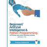 Beginners' Artificial Intelligence and Python Programming: For Grades 4 to 8