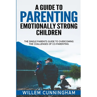 A Guide to Parenting Emotionally Strong Children - The Single Parents Guide to overcoming the challenges of Co - Parenting.