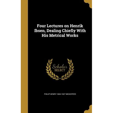 Four Lectures on Henrik Ibsen, Dealing Chiefly With His Metrical Works
