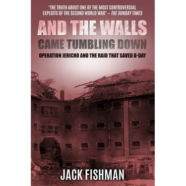 And the Walls Came Tumbling Down: Operation Jericho and the Raid That Saved D-Day