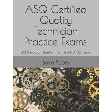 ASQ Certified Quality Technician Practice Exams: 200 Practice Questions for the ASQ CQT Exam