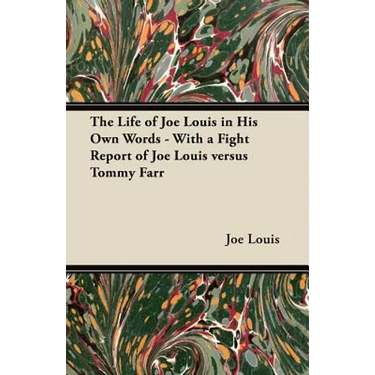 The Life of Joe Louis in His Own Words - With a Fight Report of Joe Louis Versus Tommy Farr